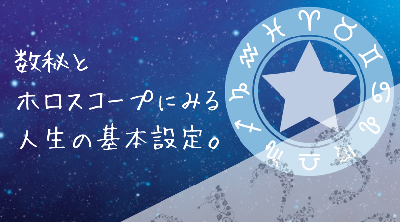 数秘とホロスコープにみる人生の基本設定